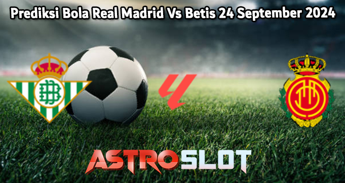 Prediksi Bola Real Betis Vs Mallorca 24 September 2024