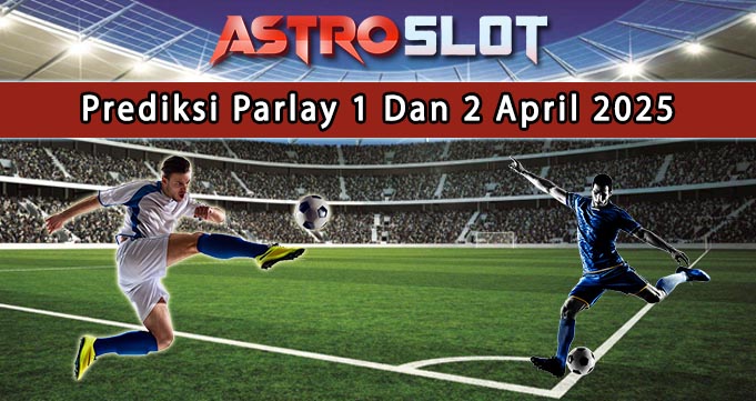 Prediksi Parlay Terbaik 1 Dan 2 April 2025