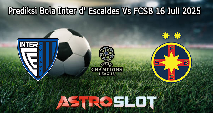 Prediksi Bola Inter d’ Escaldes Vs FCSB 16 Juli 2025