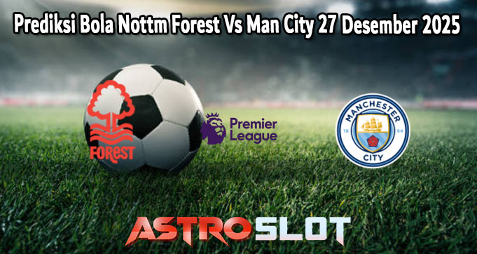 Prediksi Bola Nottm Forest Vs Man City 27 Desember 2025