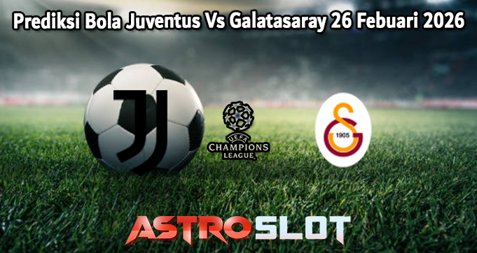 Prediksi Bola Juventus Vs Galatasaray 26 Febuari 2026