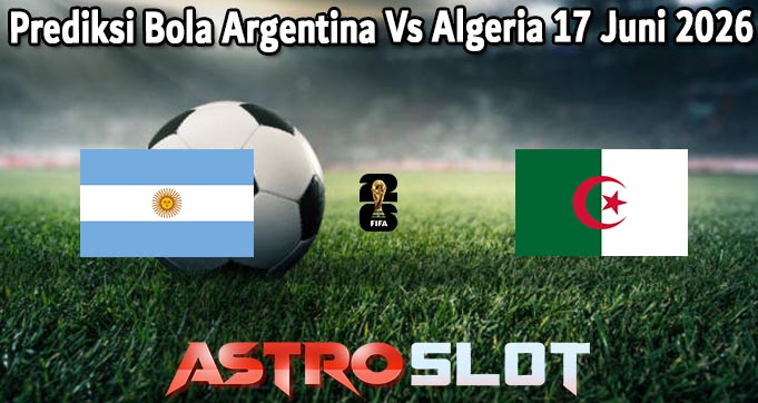 Prediksi Bola Argentina Vs Algeria 17 Juni 2026