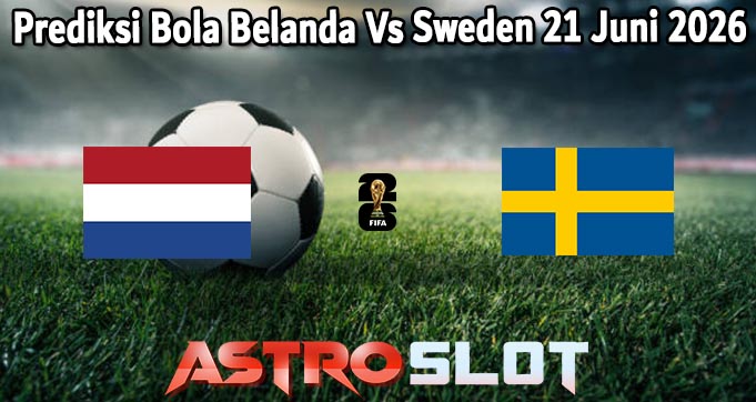 Prediksi Bola Belanda Vs Sweden 21 Juni 2026