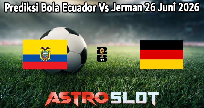 Prediksi Bola Ecuador Vs Jerman 26 Juni 2026