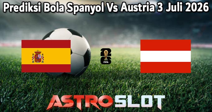 Prediksi Bola Spanyol Vs Austria 3 Juli 2026