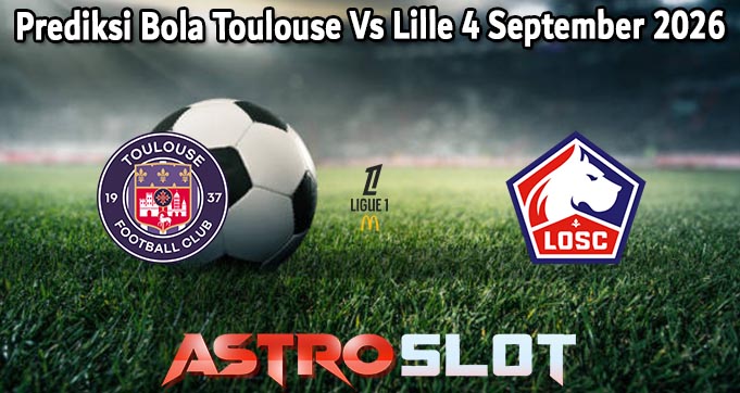 Prediksi Bola Toulouse Vs Lille 4 September 2026