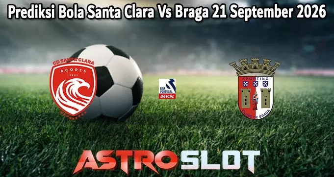 Prediksi Bola Santa Clara Vs Braga 21 September 2026